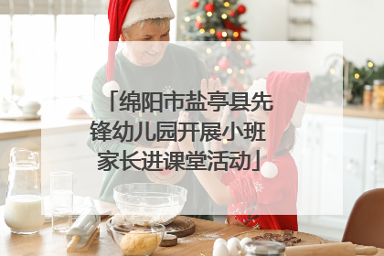绵阳市盐亭县先锋幼儿园开展小班家长进课堂活动