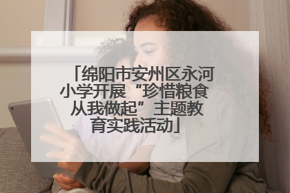 绵阳市安州区永河小学开展“珍惜粮食 从我做起”主题教育实践活动