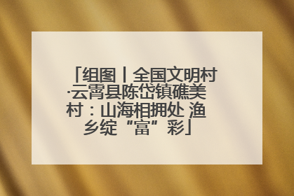 组图丨全国文明村·云霄县陈岱镇礁美村：山海相拥处 渔乡绽“富”彩