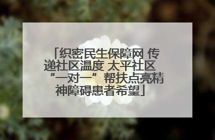 织密民生保障网 传递社区温度 太平社区“一对一”帮扶点亮精神障碍患者希望
