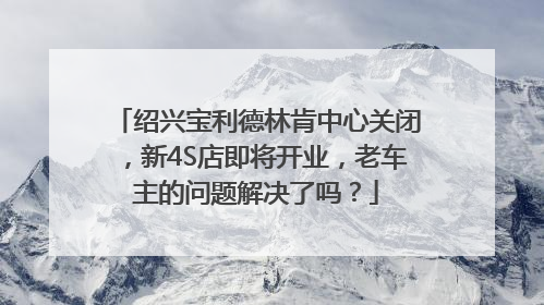 绍兴宝利德林肯中心关闭，新4S店即将开业，老车主的问题解决了吗？