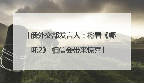 俄外交部发言人：将看《哪吒2》 相信会带来惊喜