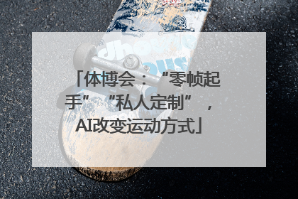 体博会：“零帧起手”“私人定制”，AI改变运动方式