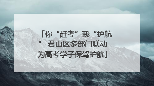 你“赶考”我“护航” 君山区多部门联动为高考学子保驾护航