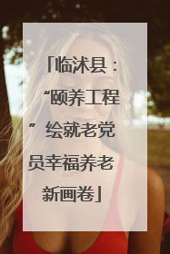 临沭县：“颐养工程”绘就老党员幸福养老新画卷