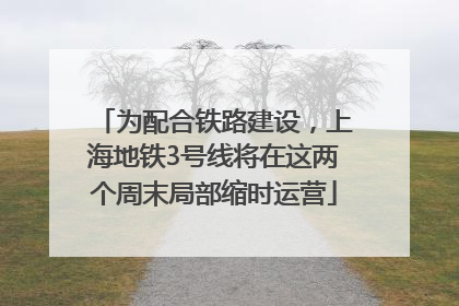为配合铁路建设，上海地铁3号线将在这两个周末局部缩时运营