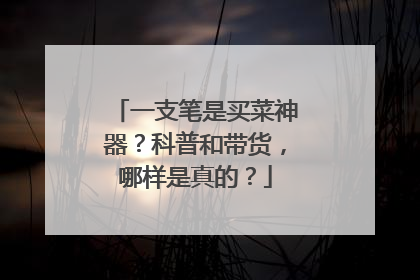 一支笔是买菜神器？科普和带货，哪样是真的？