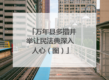 万年县多措并举让民法典深入人心（图）