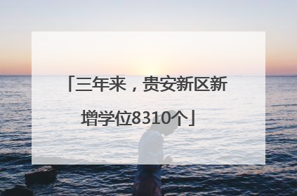 三年来，贵安新区新增学位8310个