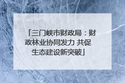 三门峡市财政局：财政林业协同发力 共促生态建设新突破