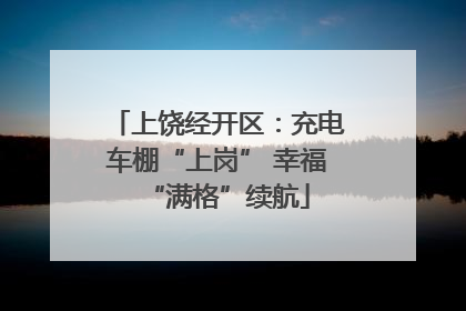 上饶经开区：充电车棚“上岗” 幸福“满格”续航