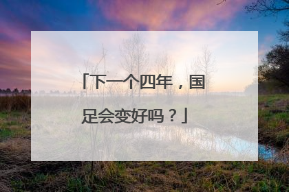 下一个四年，国足会变好吗？