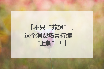 不只“苏超”，这个消费场景持续“上新”！