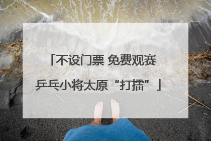 不设门票 免费观赛 乒乓小将太原“打擂”