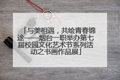 与美相遇，共绘青春锦途——烟台一职举办第七届校园文化艺术节系列活动之书画作品展