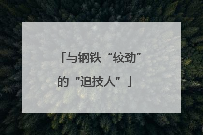 与钢铁“较劲”的“追技人”