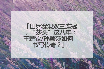 世乒赛混双三连冠，“莎头”这八年：王楚钦/孙颖莎如何书写传奇？
