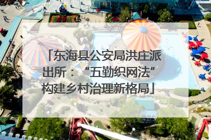 东海县公安局洪庄派出所：“五勤织网法”构建乡村治理新格局