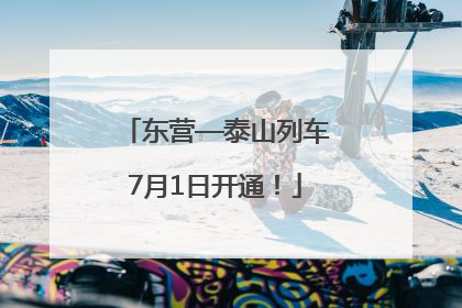 东营—泰山列车7月1日开通！