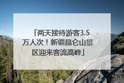两天接待游客3.5万人次！新疆昆仑山景区迎来客流高峰