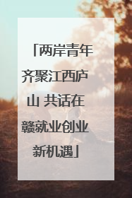 两岸青年齐聚江西庐山 共话在赣就业创业新机遇