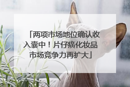 两项市场地位确认收入囊中！片仔癀化妆品市场竞争力再扩大