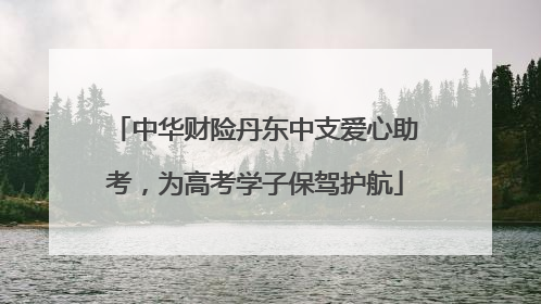 中华财险丹东中支爱心助考，为高考学子保驾护航