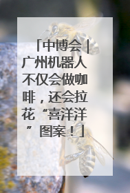 中博会｜广州机器人不仅会做咖啡，还会拉花“喜洋洋”图案！