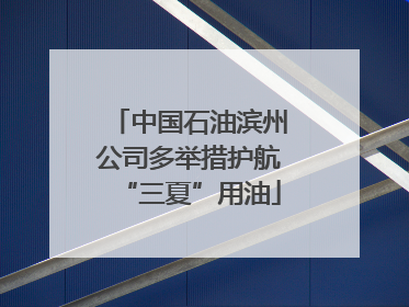 中国石油滨州公司多举措护航“三夏”用油