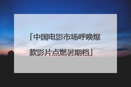 中国电影市场呼唤爆款影片点燃暑期档