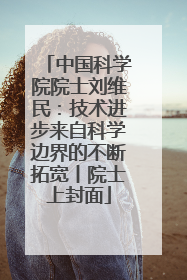 中国科学院院士刘维民：技术进步来自科学边界的不断拓宽丨院士上封面