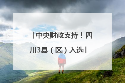 中央财政支持！四川3县（区）入选