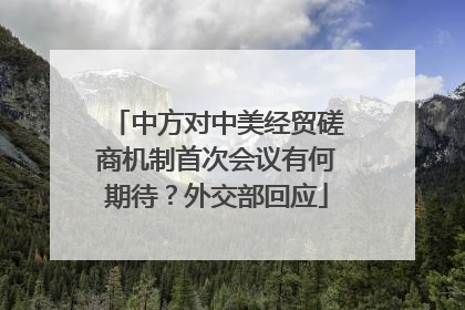 中方对中美经贸磋商机制首次会议有何期待？外交部回应