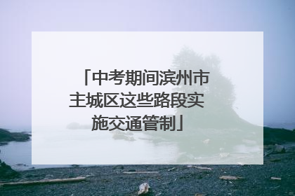 中考期间滨州市主城区这些路段实施交通管制