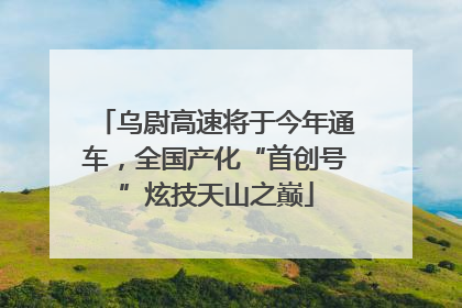 乌尉高速将于今年通车，全国产化“首创号”炫技天山之巅