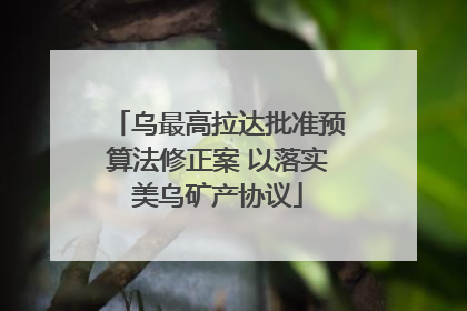 乌最高拉达批准预算法修正案 以落实美乌矿产协议