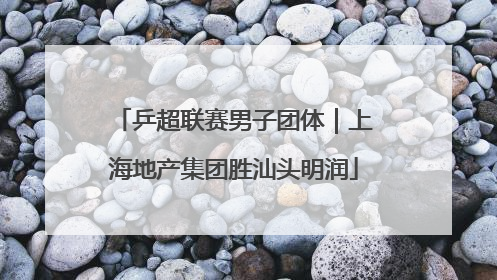 乒超联赛男子团体｜上海地产集团胜汕头明润