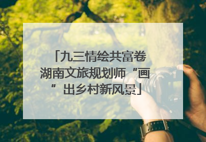 九三情绘共富卷 湖南文旅规划师“画”出乡村新风景
