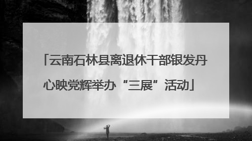 云南石林县离退休干部银发丹心映党辉举办“三展”活动