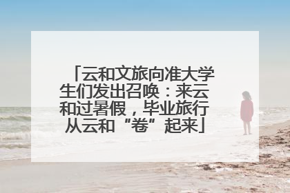 云和文旅向准大学生们发出召唤：来云和过暑假，毕业旅行从云和“卷”起来