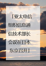 亚太电信组织信息通信技术部长会议在日本东京召开