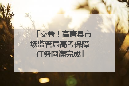 交卷！高唐县市场监管局高考保障任务圆满完成