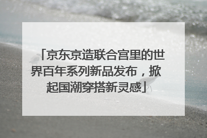 京东京造联合宫里的世界百年系列新品发布，掀起国潮穿搭新灵感