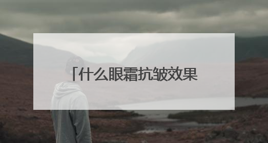 什么眼霜抗皱效果好？选对抗皱眼霜，和眼纹说再见