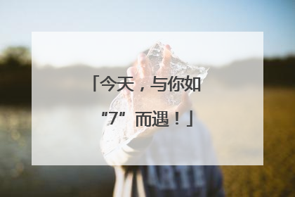 今天，与你如“7”而遇！