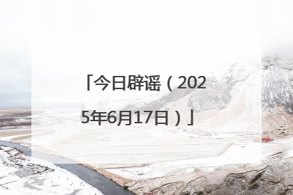 今日辟谣（2025年6月17日）
