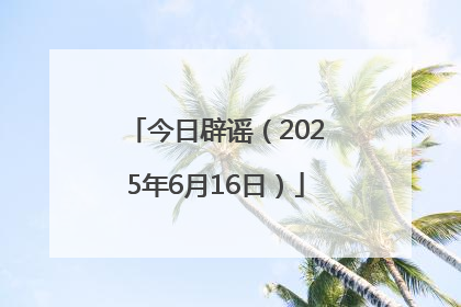 今日辟谣（2025年6月16日）