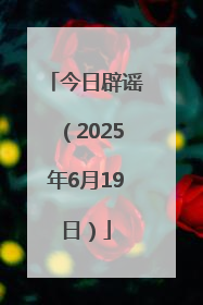 今日辟谣（2025年6月19日）