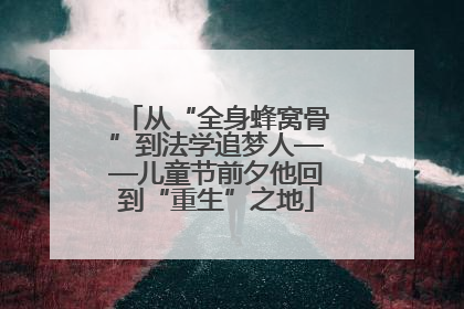 从“全身蜂窝骨”到法学追梦人——儿童节前夕他回到“重生”之地