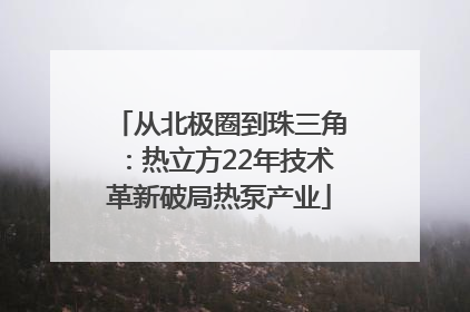 从北极圈到珠三角：热立方22年技术革新破局热泵产业